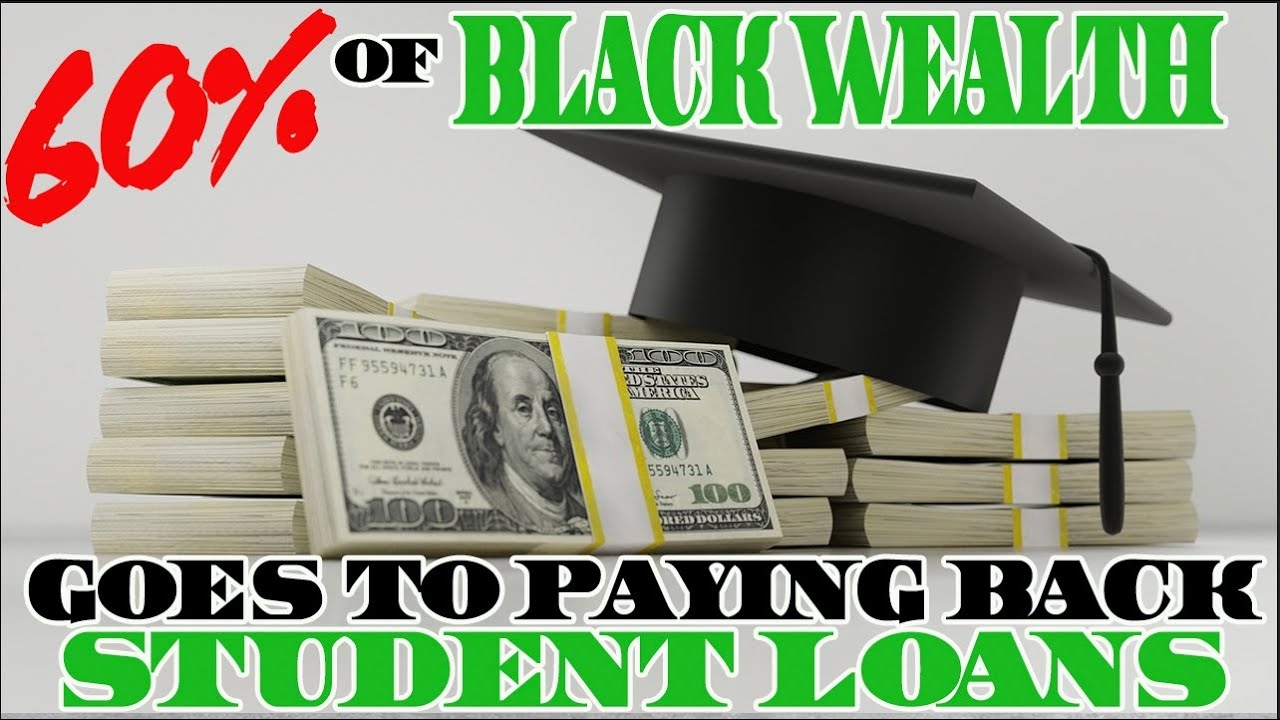 60% OF BLACK WEALTH GOES TO PAYING BACK STUDENT LOANS