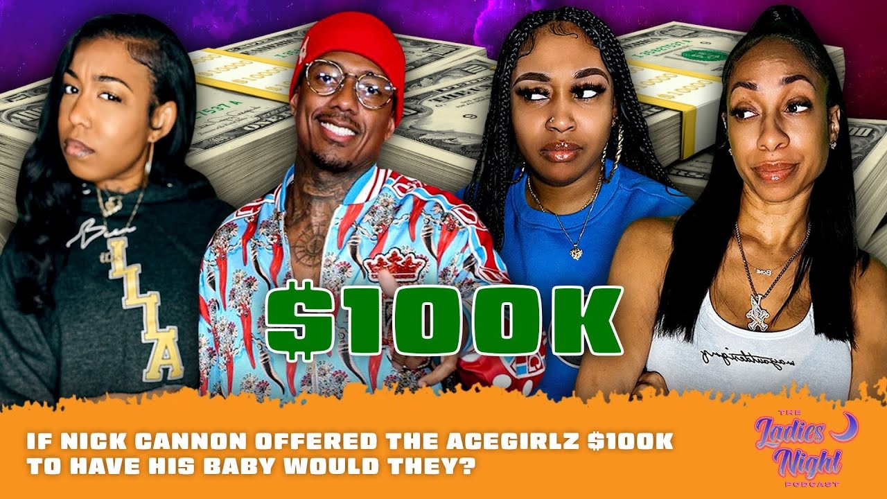 If Nick Cannon Offered The AceGirlz $100K To Have His Baby Would They?