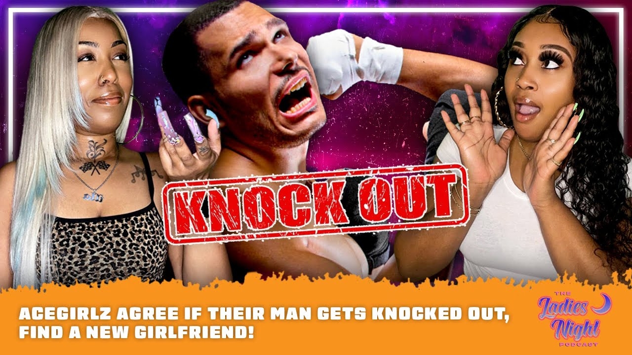 AceGirlz Agree If Their Man Gets Knocked Out, Find A New Girlfriend!