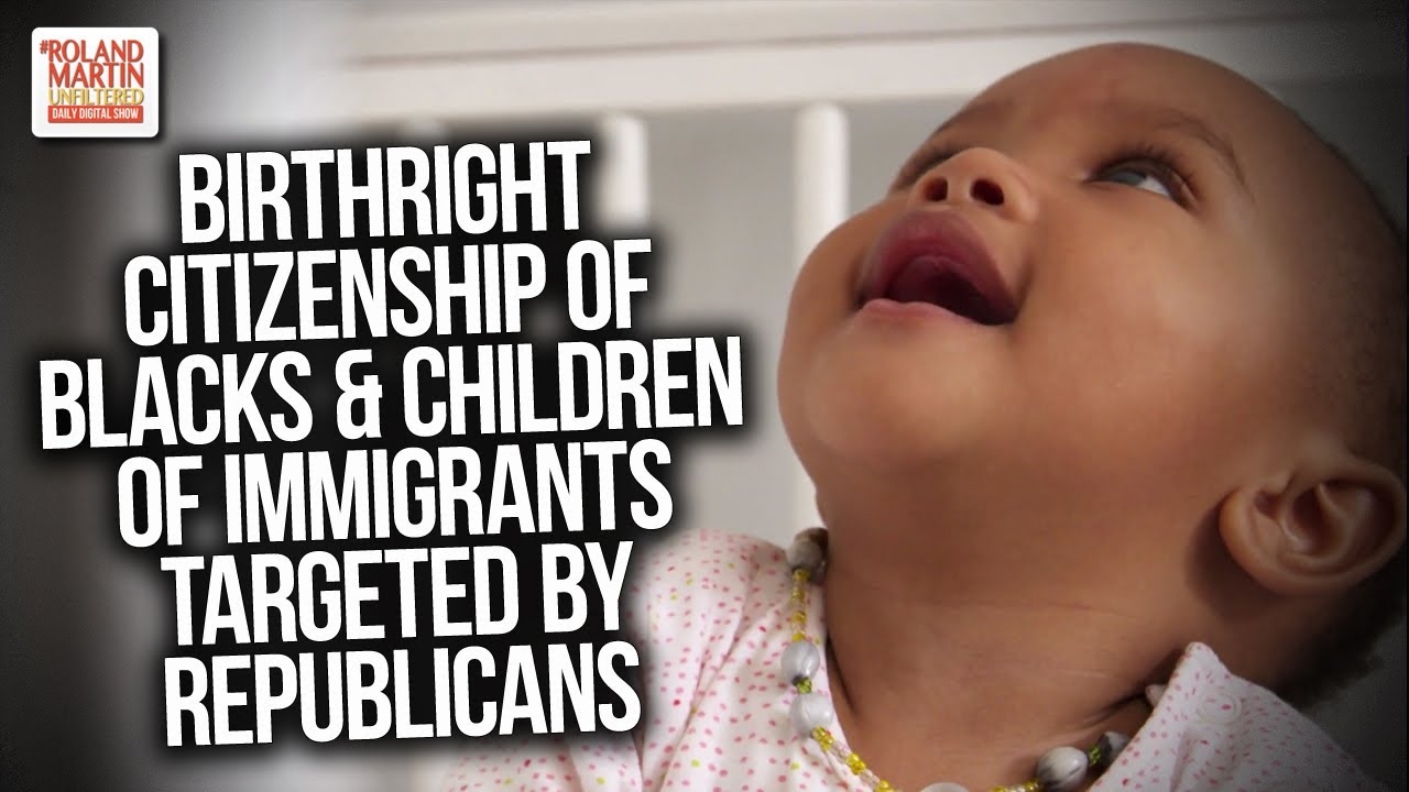 Still Seeking Freedom: Birthright Citizenship Of Blacks & Children Of Immigrants Targeted By Repubs